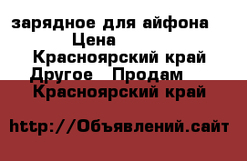 зарядное для айфона  › Цена ­ 200 - Красноярский край Другое » Продам   . Красноярский край